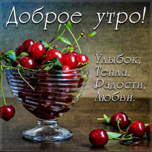 доброе утро, с добрым утром, позитивного утра и улыбок, черешни картинка утро, про утро картинка, утро романтика, приветствие утреннее