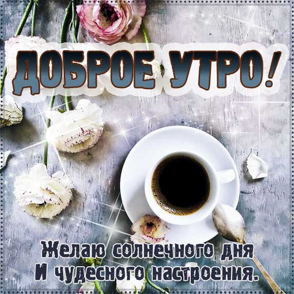Доброе утро картинки, чудесного настроения, открытки утро кофе, чашка кофе, со словами