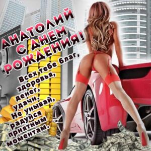 С днем рождения Анатолий картинки мужчине. Девушка в купальнике-бикини, деньги, золото, феррари, надпись поздравление.