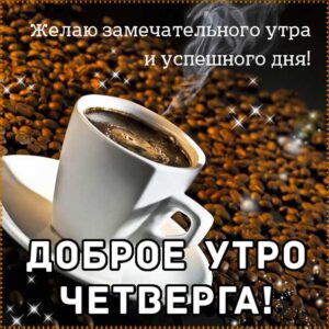 Доброе утро четверга, позитивного утра с четвергом, с четвергом замечательного утра, четверг теплого утра, нежного утра четверга, доброе утро четверг чудесного солнечного дня, доброе утро четверг кофе