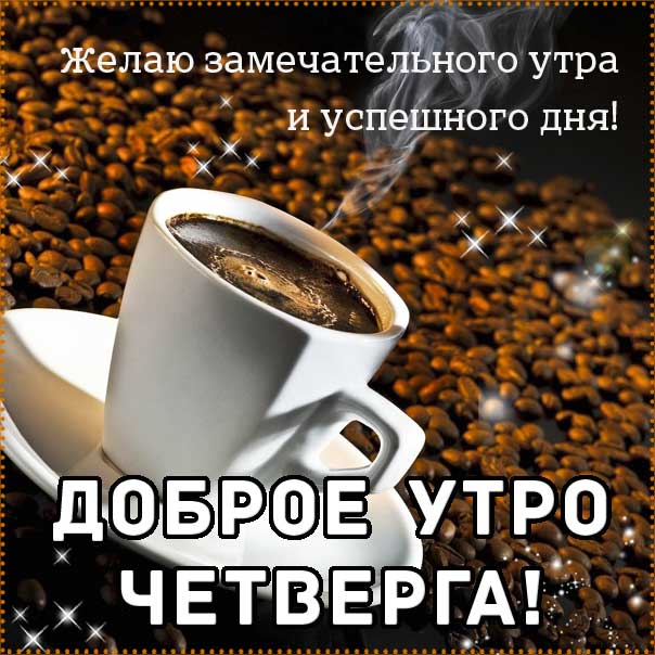 Доброе утро четверга, позитивного утра с четвергом, с четвергом замечательного утра, четверг теплого утра, нежного утра четверга, доброе утро четверг чудесного солнечного дня, доброе утро четверг кофе