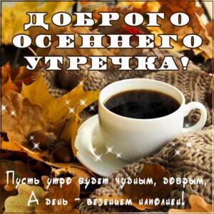 Доброе утро осень, замечательного утра, теплого утра, нежного утра, доброе утро чудесного солнечного осеннего дня