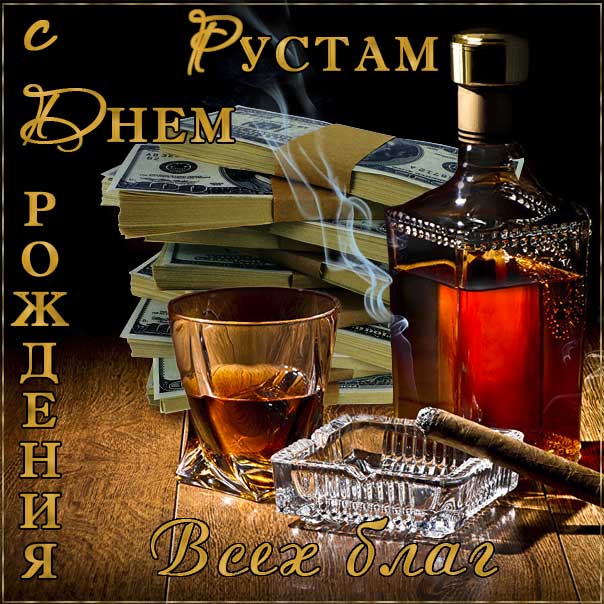 С днем рождения Рустам картинки, Рустаму открытка с днем рождения, Рустик с днем рождения, Рустамчик с днем рождения анимация, Рустам именины картинки, поздравить Рустика, для Рустама с днем рождения, коньяк, сигары, доллары, с текстом, с надписью, со стихом