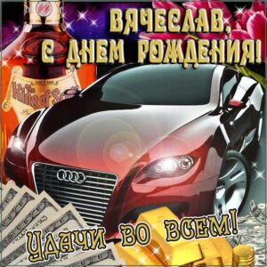 С днем рождения Вячеслав картинки, Славику открытка с днем рождения, Славик с днем рождения, Славку с днем рождения анимация, Вячеслав именины картинки, поздравить Славика, для Вячеслава с днем рождения, автомобиль, машина, доллары, коньяк, с надписью