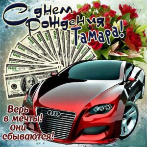 С днем рождения Тамара картинка автомобиль, деньги, пожелание.