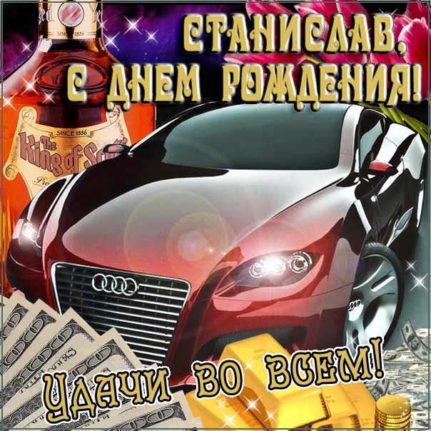 С днем рождения Станислав картинки, Стасу открытка с днем рождения, автомобиль, машина, доллары, коньяк, Стас с днем рождения, Стасик с днем рождения анимация, Станислав именины картинки, поздравить Стасика, для Станислава с днем рождения открытки