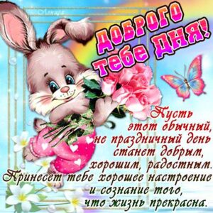 Открытка доброго тебе дня. Зайчик, мультяшка, цветы, сердечко, текст, красивая надпись, со стихом, мигающая, картинки, пожелание, картинка.