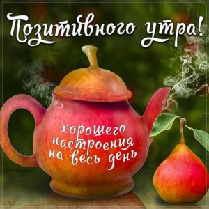 доброе утро, с добрым утром, позитивного утра и дня, веселая картинка утро, про утро картинка, утро чайник груша, приветствие утренне