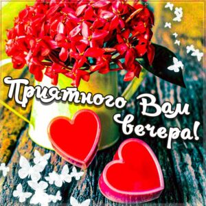 Приятного вечера, романтического вечера, релакс вечером, сердечки, цветы вечер, доброго вечера