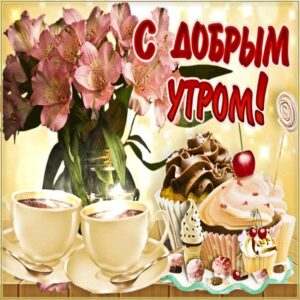 Открытка доброе утро. Со словами замечательного, позитивного, классного утра, пирожное чай, розы, сияние, кофе кекс, мигающие, стихи, картинки про утро пожелать.